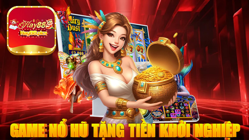 Game nổ hũ tặng tiền khởi nghiệp cho người mới miễn phí 100%